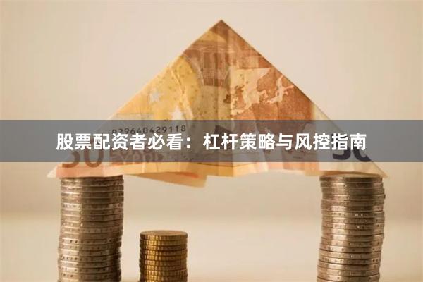 股票配资者必看：杠杆策略与风控指南