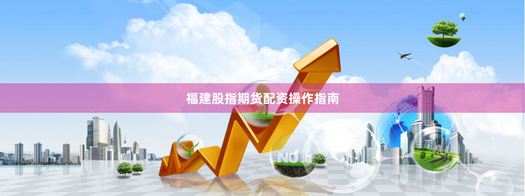福建股指期货配资操作指南