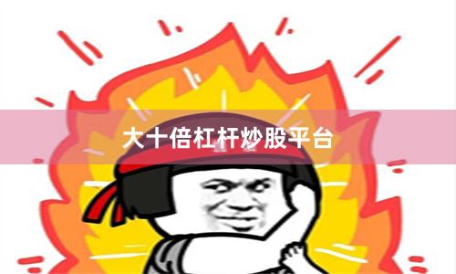 大十倍杠杆炒股平台