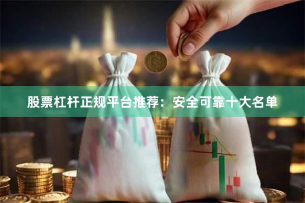 股票杠杆正规平台推荐：安全可靠十大名单