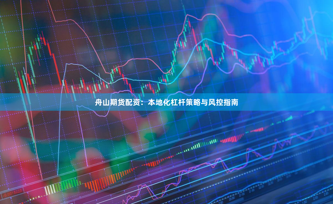 舟山期货配资：本地化杠杆策略与风控指南