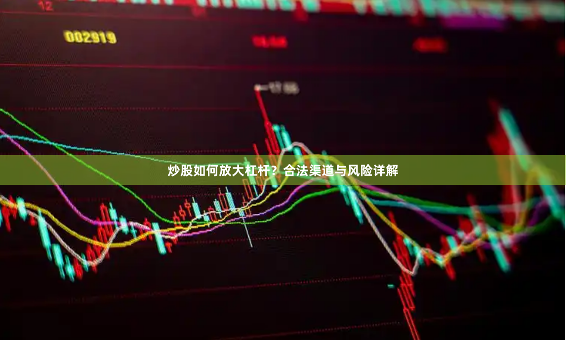 炒股如何放大杠杆？合法渠道与风险详解