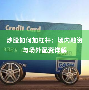 炒股如何加杠杆：场内融资与场外配资详解