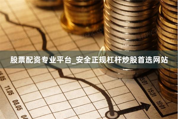 股票配资专业平台_安全正规杠杆炒股首选网站