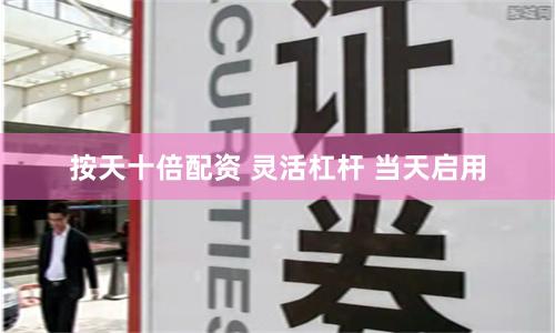 按天十倍配资 灵活杠杆 当天启用