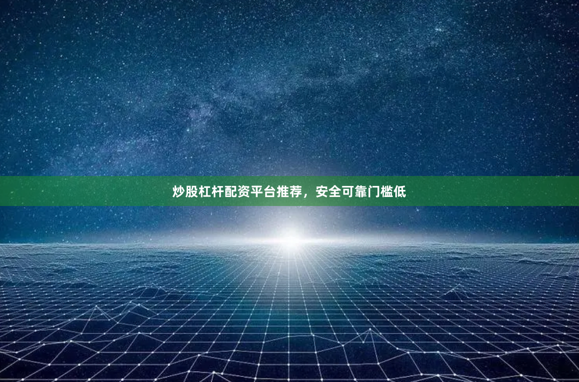 炒股杠杆配资平台推荐，安全可靠门槛低