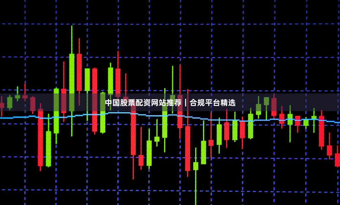 中国股票配资网站推荐｜合规平台精选
