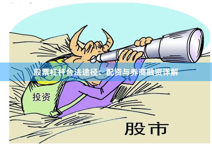 股票杠杆合法途径：配资与券商融资详解