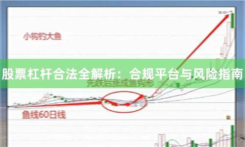 股票杠杆合法全解析：合规平台与风险指南
