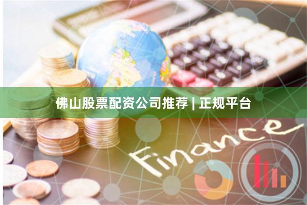 佛山股票配资公司推荐 | 正规平台