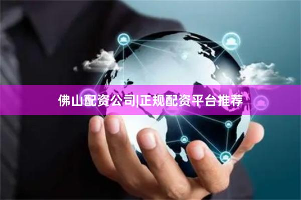 佛山配资公司|正规配资平台推荐