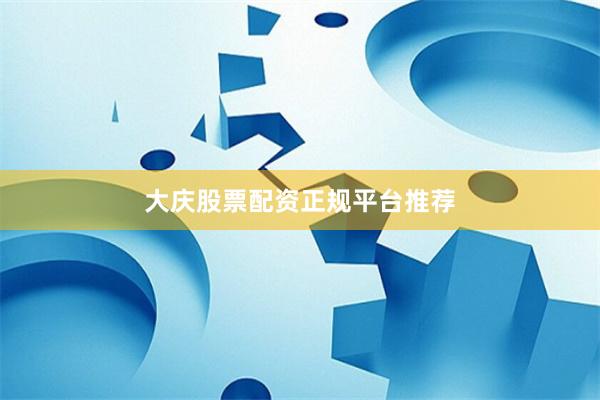 大庆股票配资正规平台推荐