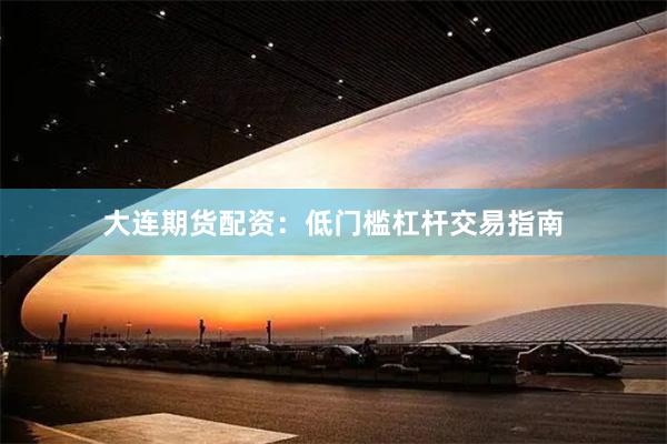 大连期货配资：低门槛杠杆交易指南