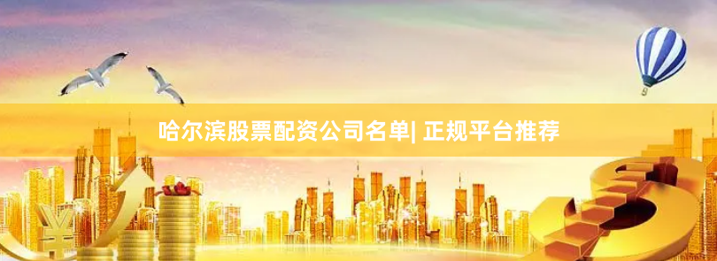 哈尔滨股票配资公司名单| 正规平台推荐