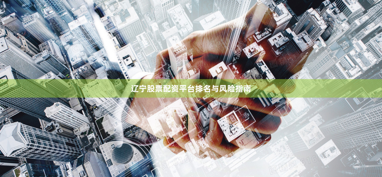 辽宁股票配资平台排名与风险指南
